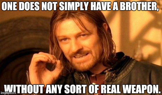 One Does Not Simply Meme | ONE DOES NOT SIMPLY HAVE A BROTHER, WITHOUT ANY SORT OF REAL WEAPON. | image tagged in memes,one does not simply | made w/ Imgflip meme maker