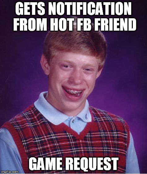 Bad Luck Brian Meme | GETS NOTIFICATION FROM HOT FB FRIEND GAME REQUEST | image tagged in memes,bad luck brian | made w/ Imgflip meme maker