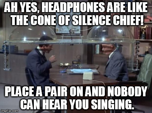 AH YES, HEADPHONES ARE LIKE THE CONE OF SILENCE CHIEF! PLACE A PAIR ON AND NOBODY CAN HEAR YOU SINGING. | image tagged in get smart | made w/ Imgflip meme maker