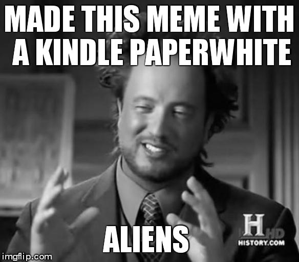 Ancient Aliens | MADE THIS MEME WITH A KINDLE PAPERWHITE ALIENS | image tagged in memes,ancient aliens | made w/ Imgflip meme maker