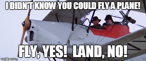Indiana Jones Flys | I DIDN'T KNOW YOU COULD FLY A PLANE! FLY, YES!  LAND, NO! | image tagged in indiana jones,harrison ford,fly yes land no,sean connery,plane | made w/ Imgflip meme maker