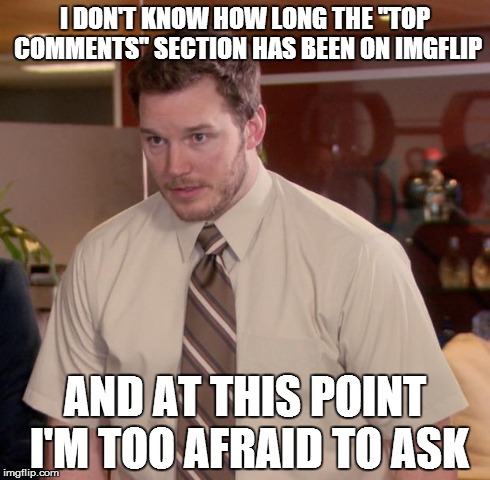 Also, what gives a comment the privilege of being up there? Likes? | I DON'T KNOW HOW LONG THE "TOP COMMENTS" SECTION HAS BEEN ON IMGFLIP AND AT THIS POINT I'M TOO AFRAID TO ASK | image tagged in memes,afraid to ask andy | made w/ Imgflip meme maker
