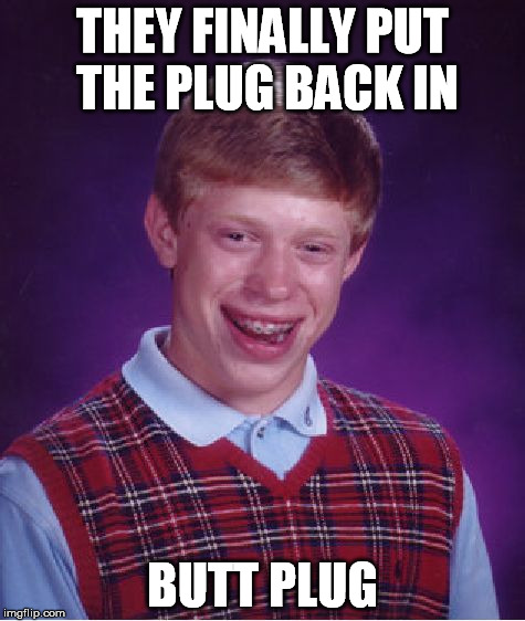 Bad Luck Brian Meme | THEY FINALLY PUT THE PLUG BACK IN BUTT PLUG | image tagged in memes,bad luck brian | made w/ Imgflip meme maker