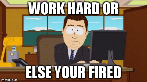 Aaaaand Its Gone | WORK HARD OR ELSE YOUR FIRED | image tagged in memes,aaaaand its gone | made w/ Imgflip meme maker