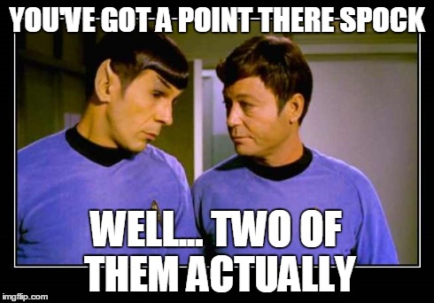 Spock And McCoy | YOU'VE GOT A POINT THERE SPOCK WELL... TWO OF THEM ACTUALLY | image tagged in star trek | made w/ Imgflip meme maker