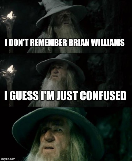 Confused Gandalf Meme | I DON'T REMEMBER BRIAN WILLIAMS I GUESS I'M JUST CONFUSED | image tagged in memes,confused gandalf | made w/ Imgflip meme maker