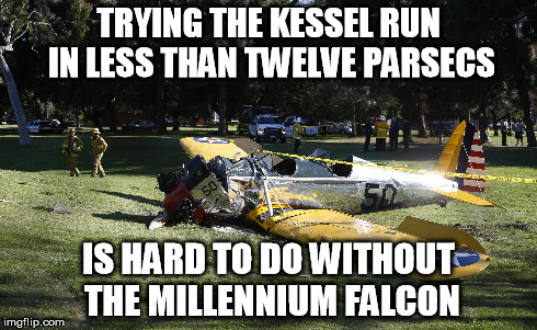 TRYING THE KESSEL RUN IN LESS THAN TWELVE PARSECS IS HARD TO DO WITHOUT THE MILLENNIUM FALCON | image tagged in memes,millennium falcon,star wars,harrison ford | made w/ Imgflip meme maker