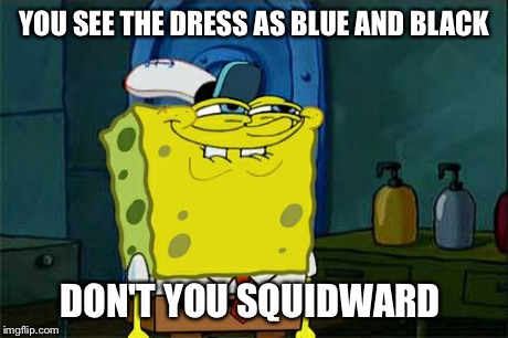 Don't You Squidward | YOU SEE THE DRESS AS BLUE AND BLACK DON'T YOU SQUIDWARD | image tagged in memes,dont you squidward | made w/ Imgflip meme maker