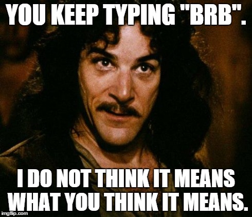 Inigo Montoya Meme | YOU KEEP TYPING "BRB". I DO NOT THINK IT MEANS WHAT YOU THINK IT MEANS. | image tagged in memes,inigo montoya | made w/ Imgflip meme maker
