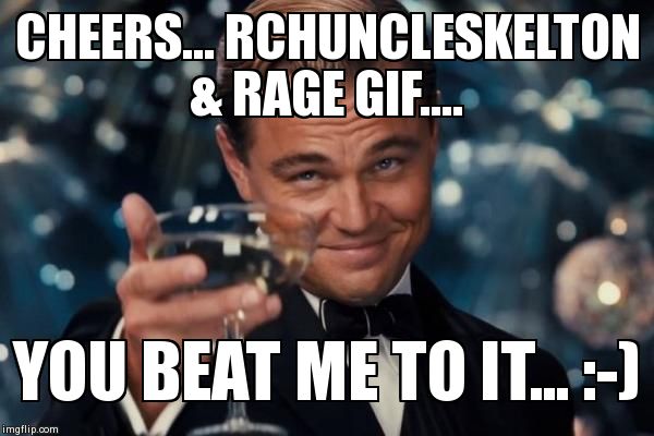 Leonardo Dicaprio Cheers Meme | CHEERS... RCHUNCLESKELTON & RAGE GIF.... YOU BEAT ME TO IT... :-) | image tagged in memes,leonardo dicaprio cheers | made w/ Imgflip meme maker