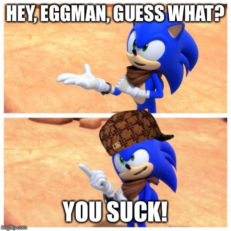 Sonic boom | HEY, EGGMAN, GUESS WHAT? YOU SUCK! | image tagged in sonic boom,scumbag | made w/ Imgflip meme maker