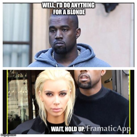 WELL, I'D DO ANYTHING FOR A BLONDE WAIT, HOLD UP. | image tagged in kimkanye,kim kardashian,kanye west | made w/ Imgflip meme maker