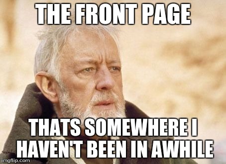 Obi Wan Kenobi | THE FRONT PAGE THATS SOMEWHERE I HAVEN'T BEEN IN AWHILE | image tagged in memes,obi wan kenobi | made w/ Imgflip meme maker