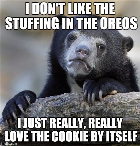 Confession Bear | I DON'T LIKE THE STUFFING IN THE OREOS I JUST REALLY, REALLY LOVE THE COOKIE BY ITSELF | image tagged in memes,confession bear | made w/ Imgflip meme maker