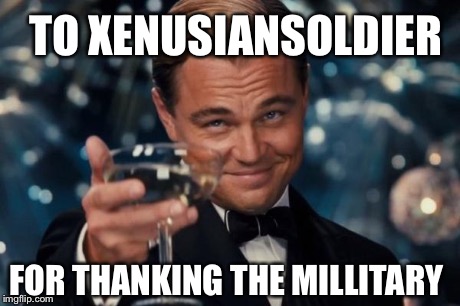 Leonardo Dicaprio Cheers Meme | TO XENUSIANSOLDIER FOR THANKING THE MILLITARY | image tagged in memes,leonardo dicaprio cheers | made w/ Imgflip meme maker