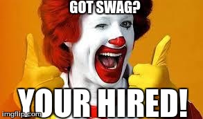 Mcdonalds | GOT SWAG? YOUR HIRED! | image tagged in mcdonalds | made w/ Imgflip meme maker