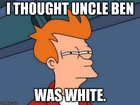 Futurama Fry Meme | I THOUGHT UNCLE BEN WAS WHITE. | image tagged in memes,futurama fry | made w/ Imgflip meme maker