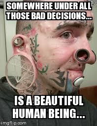 SOMEWHERE UNDER ALL THOSE BAD DECISIONS... IS A BEAUTIFUL HUMAN BEING... | image tagged in pauly unstoppable sad | made w/ Imgflip meme maker
