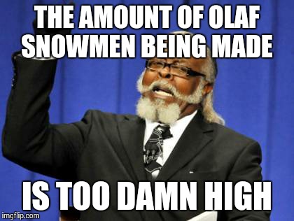 Too Damn High | THE AMOUNT OF OLAF SNOWMEN BEING MADE IS TOO DAMN HIGH | image tagged in memes,too damn high | made w/ Imgflip meme maker