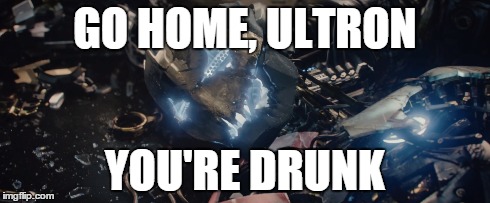 ultron partied a bit too hard at the avengers 2 after party. | GO HOME, ULTRON YOU'RE DRUNK | image tagged in ultron,avengers | made w/ Imgflip meme maker