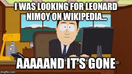 Aaaaand Its Gone | I WAS LOOKING FOR LEONARD NIMOY ON WIKIPEDIA... AAAAAND IT'S GONE | image tagged in memes,aaaaand its gone | made w/ Imgflip meme maker