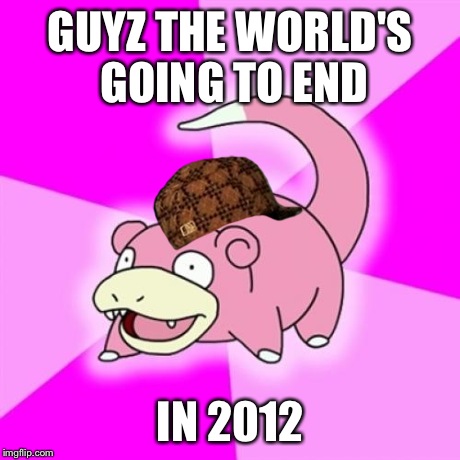 Slowpoke | GUYZ THE WORLD'S GOING TO END IN 2012 | image tagged in memes,slowpoke,scumbag | made w/ Imgflip meme maker