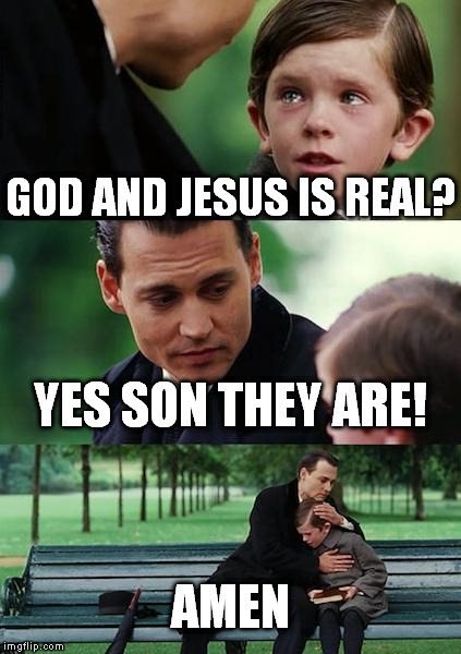 are | GOD AND JESUS IS REAL? YES SON THEY ARE! AMEN | image tagged in memes,finding neverland | made w/ Imgflip meme maker
