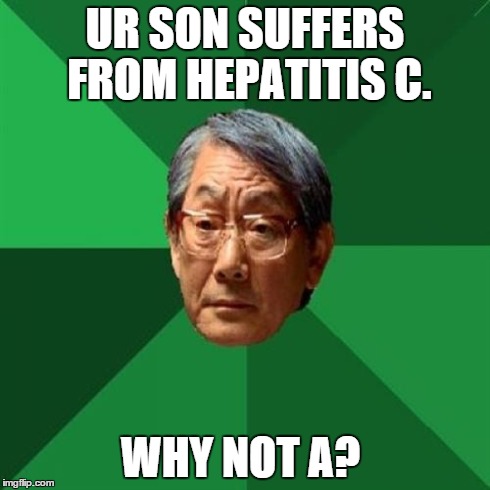 High Expectations Asian Father | UR SON SUFFERS FROM HEPATITIS C. WHY NOT A? | image tagged in memes,high expectations asian father | made w/ Imgflip meme maker