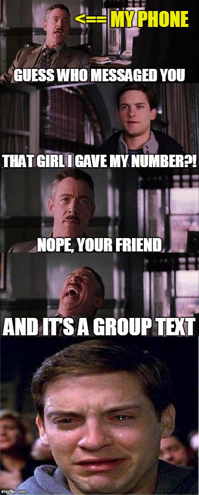 From Disappointed to Suicidal | <== MY PHONE GUESS WHO MESSAGED YOU THAT GIRL I GAVE MY NUMBER?! NOPE, YOUR FRIEND AND IT'S A GROUP TEXT | image tagged in memes,peter parker cry,crush,trolled,i am disappoint,texting | made w/ Imgflip meme maker