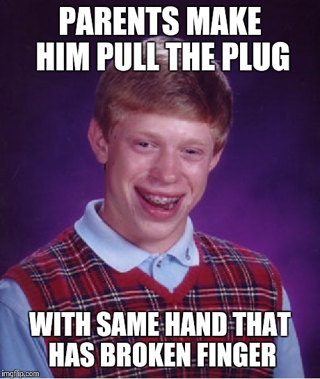 Bad Luck Brian Meme | PARENTS MAKE HIM PULL THE PLUG WITH SAME HAND THAT HAS BROKEN FINGER | image tagged in memes,bad luck brian | made w/ Imgflip meme maker