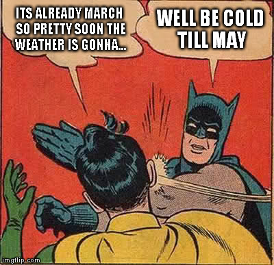 Batman Slapping Robin | ITS ALREADY MARCH SO PRETTY SOON THE WEATHER IS GONNA... WELL BE COLD TILL MAY | image tagged in memes,batman slapping robin | made w/ Imgflip meme maker