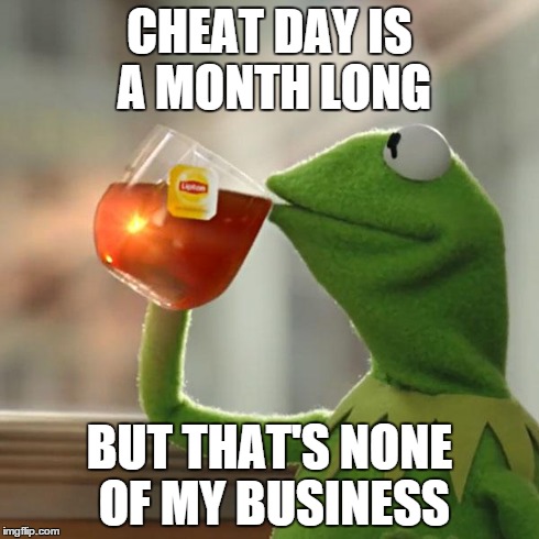 But That's None Of My Business | CHEAT DAY IS A MONTH LONG BUT THAT'S NONE OF MY BUSINESS | image tagged in memes,but thats none of my business,kermit the frog | made w/ Imgflip meme maker