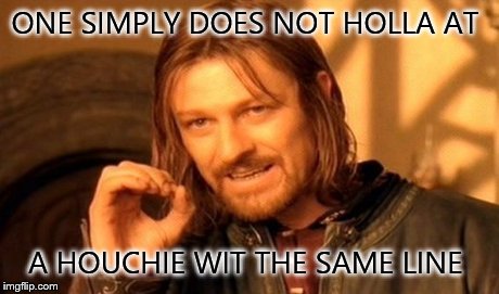 One Does Not Simply | ONE SIMPLY DOES NOT HOLLA AT A HOUCHIE WIT THE SAME LINE | image tagged in memes,one does not simply | made w/ Imgflip meme maker