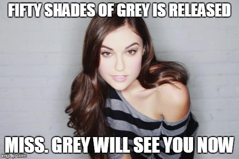 FIFTY SHADES OF GREY IS RELEASED MISS. GREY WILL SEE YOU NOW | image tagged in miss grey will see you now | made w/ Imgflip meme maker