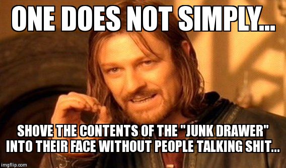 One Does Not Simply Meme | ONE DOES NOT SIMPLY... SHOVE THE CONTENTS OF THE "JUNK DRAWER" INTO THEIR FACE WITHOUT PEOPLE TALKING SHIT... | image tagged in memes,one does not simply | made w/ Imgflip meme maker