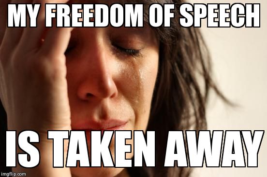 First World Problems Meme | MY FREEDOM OF SPEECH IS TAKEN AWAY | image tagged in memes,first world problems | made w/ Imgflip meme maker