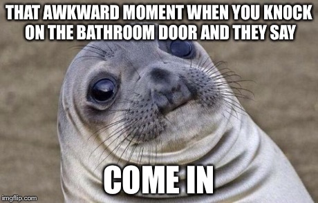 Awkward Moment Sealion | THAT AWKWARD MOMENT WHEN YOU KNOCK ON THE BATHROOM DOOR AND THEY SAY COME IN | image tagged in memes,awkward moment sealion | made w/ Imgflip meme maker