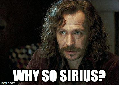 WHY SO SIRIUS? | made w/ Imgflip meme maker