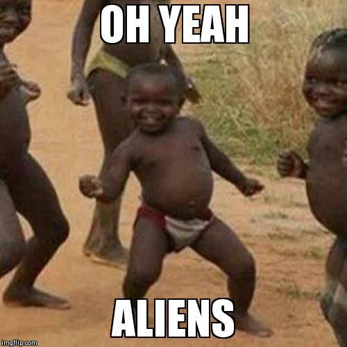 Third World Success Kid | OH YEAH ALIENS | image tagged in memes,third world success kid | made w/ Imgflip meme maker