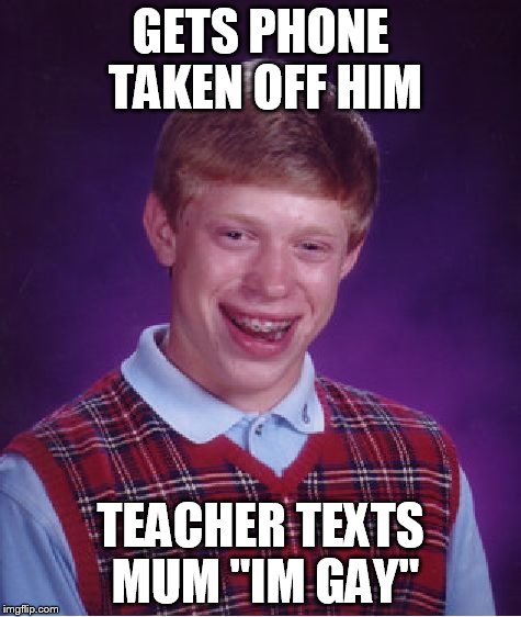 Bad Luck Brian Meme | GETS PHONE TAKEN OFF HIM TEACHER TEXTS MUM "IM GAY" | image tagged in memes,bad luck brian | made w/ Imgflip meme maker