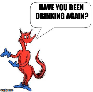 HAVE YOU BEEN DRINKING AGAIN? | image tagged in drinking too much,again | made w/ Imgflip meme maker