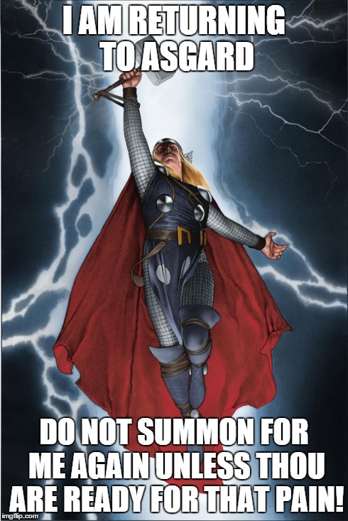 thor aint having that shit | I AM RETURNING TO ASGARD DO NOT SUMMON FOR ME AGAIN UNLESS THOU ARE READY FOR THAT PAIN! | image tagged in thor,funny memes | made w/ Imgflip meme maker