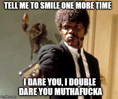 Say That Again I Dare You Meme | TELL ME TO SMILE ONE MORE TIME I DARE YOU, I DOUBLE DARE YOU MUTHAF**KA | image tagged in memes,say that again i dare you | made w/ Imgflip meme maker