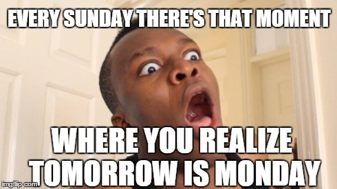 Surprised Ksi | EVERY SUNDAY THERE'S THAT MOMENT WHERE YOU REALIZE TOMORROW IS MONDAY | image tagged in surprised ksi,mondays | made w/ Imgflip meme maker