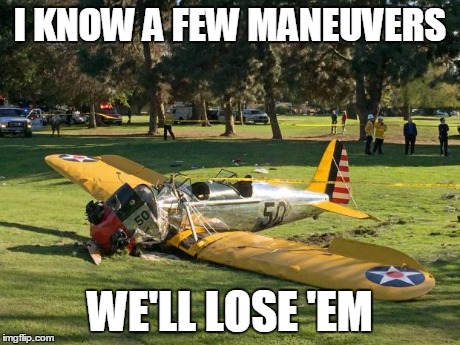 Harrison Ford's Plane | I KNOW A FEW MANEUVERS WE'LL LOSE 'EM | image tagged in harrison ford's plane | made w/ Imgflip meme maker