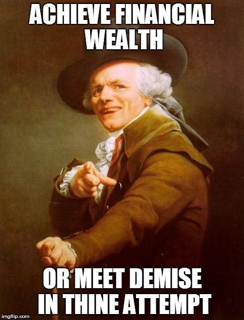 Joseph Ducreux | ACHIEVE FINANCIAL WEALTH OR MEET DEMISE IN THINE ATTEMPT | image tagged in memes,joseph ducreux | made w/ Imgflip meme maker