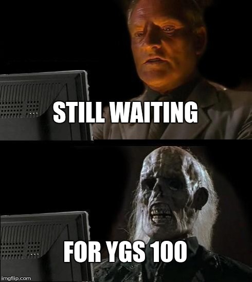 I'll Just Wait Here Meme | STILL WAITING FOR YGS 100 | image tagged in memes,ill just wait here | made w/ Imgflip meme maker