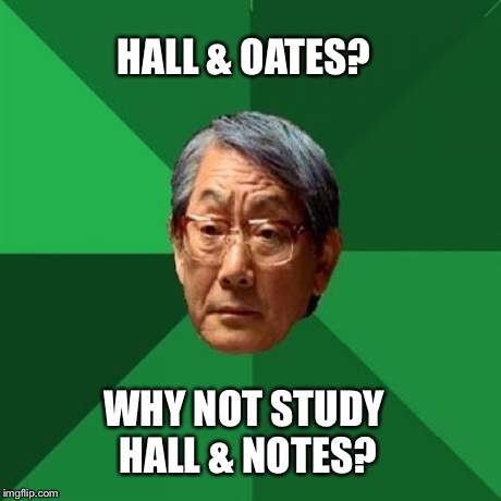 High Expectations Asian Father Meme | HALL & OATES? WHY NOT STUDY HALL & NOTES? | image tagged in memes,high expectations asian father | made w/ Imgflip meme maker