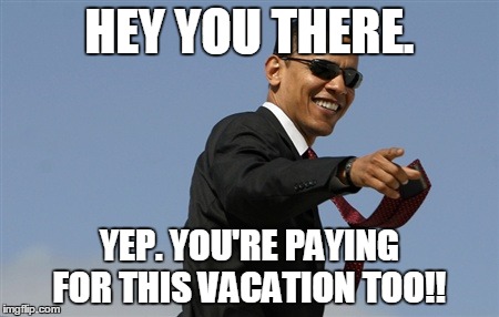 Cool Obama | HEY YOU THERE. YEP. YOU'RE PAYING FOR THIS VACATION TOO!! | image tagged in memes,cool obama | made w/ Imgflip meme maker