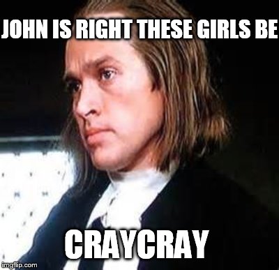 crucible | JOHN IS RIGHT THESE GIRLS BE CRAYCRAY | image tagged in movie | made w/ Imgflip meme maker